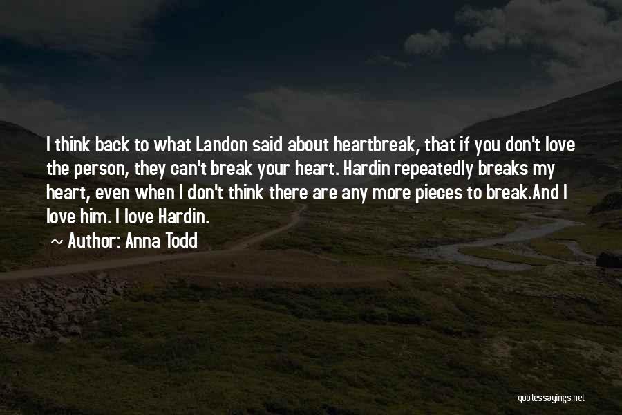 Anna Todd Quotes: I Think Back To What Landon Said About Heartbreak, That If You Don't Love The Person, They Can't Break Your