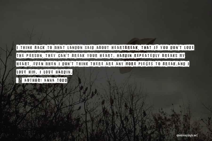 Anna Todd Quotes: I Think Back To What Landon Said About Heartbreak, That If You Don't Love The Person, They Can't Break Your