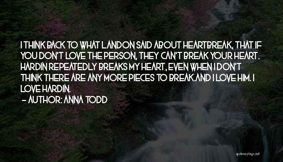 Anna Todd Quotes: I Think Back To What Landon Said About Heartbreak, That If You Don't Love The Person, They Can't Break Your