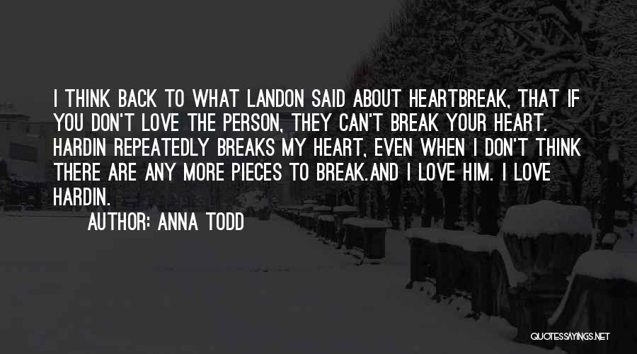 Anna Todd Quotes: I Think Back To What Landon Said About Heartbreak, That If You Don't Love The Person, They Can't Break Your
