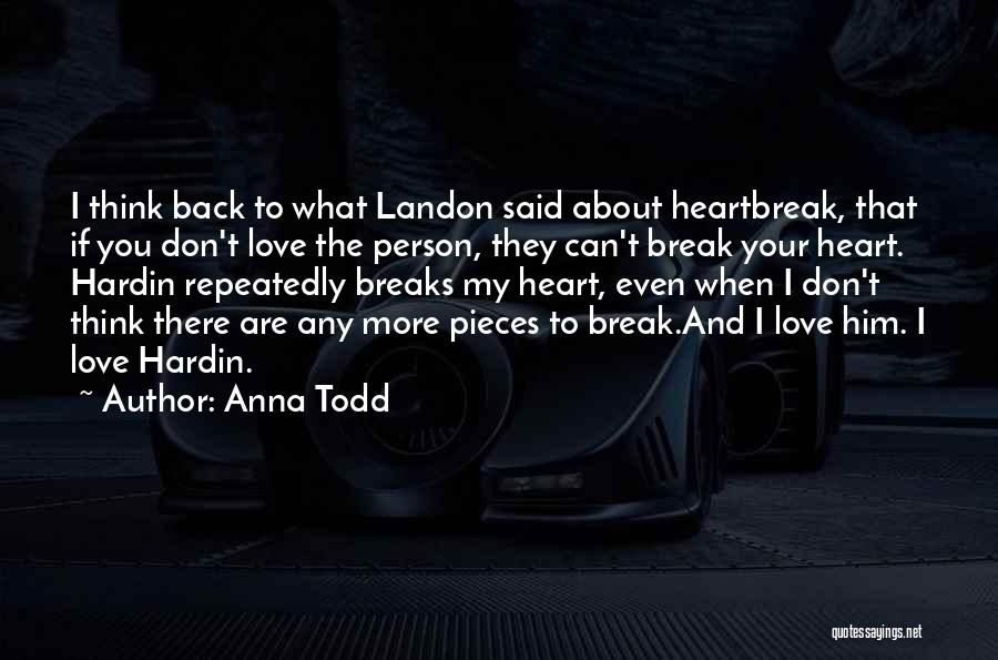 Anna Todd Quotes: I Think Back To What Landon Said About Heartbreak, That If You Don't Love The Person, They Can't Break Your