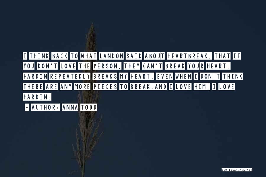 Anna Todd Quotes: I Think Back To What Landon Said About Heartbreak, That If You Don't Love The Person, They Can't Break Your