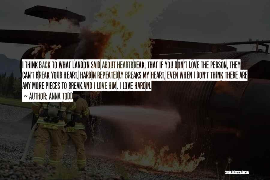 Anna Todd Quotes: I Think Back To What Landon Said About Heartbreak, That If You Don't Love The Person, They Can't Break Your