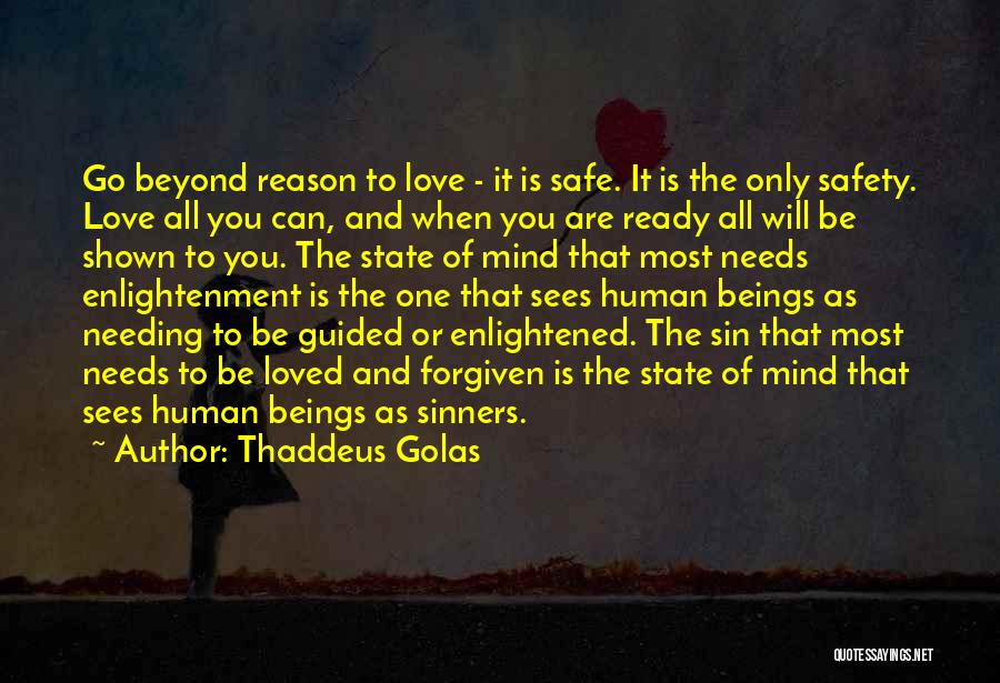 Thaddeus Golas Quotes: Go Beyond Reason To Love - It Is Safe. It Is The Only Safety. Love All You Can, And When