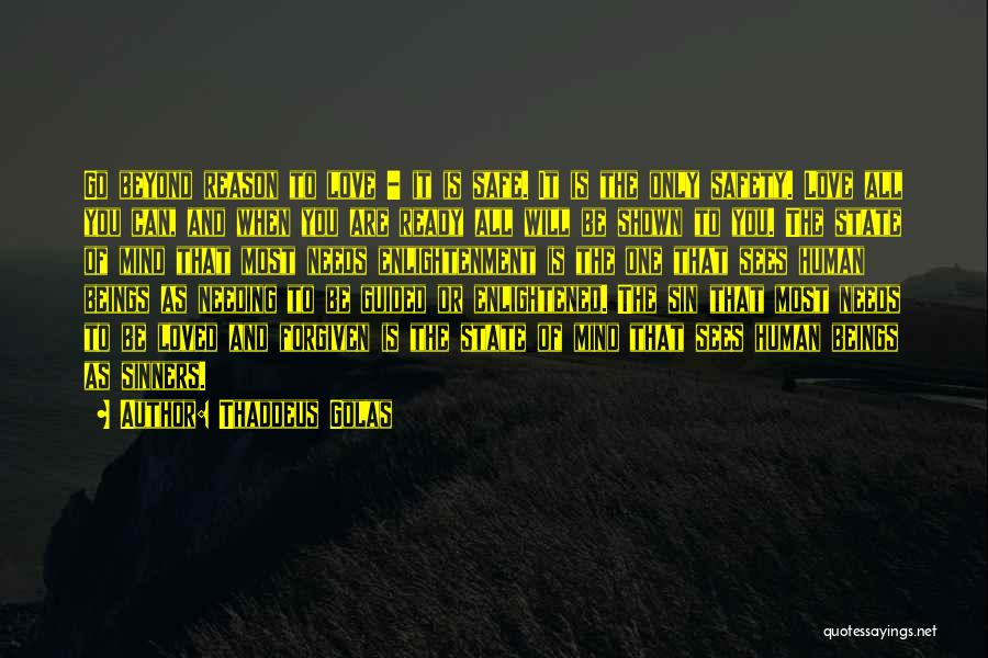 Thaddeus Golas Quotes: Go Beyond Reason To Love - It Is Safe. It Is The Only Safety. Love All You Can, And When
