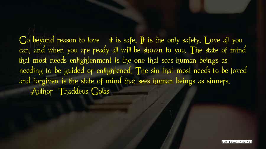 Thaddeus Golas Quotes: Go Beyond Reason To Love - It Is Safe. It Is The Only Safety. Love All You Can, And When