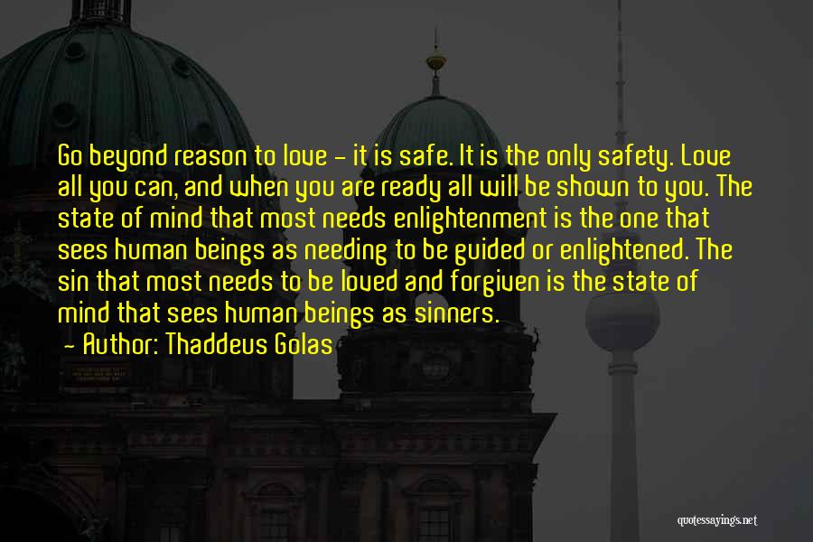 Thaddeus Golas Quotes: Go Beyond Reason To Love - It Is Safe. It Is The Only Safety. Love All You Can, And When