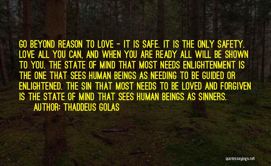 Thaddeus Golas Quotes: Go Beyond Reason To Love - It Is Safe. It Is The Only Safety. Love All You Can, And When