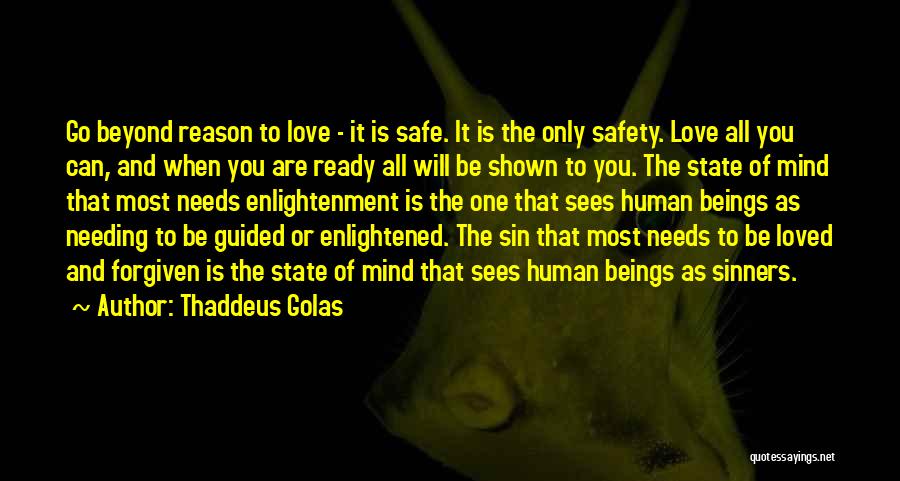 Thaddeus Golas Quotes: Go Beyond Reason To Love - It Is Safe. It Is The Only Safety. Love All You Can, And When