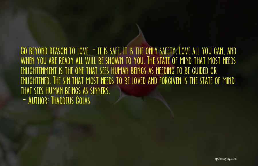 Thaddeus Golas Quotes: Go Beyond Reason To Love - It Is Safe. It Is The Only Safety. Love All You Can, And When