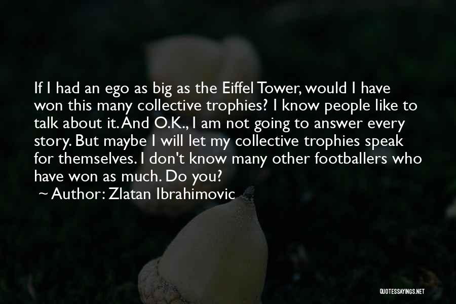 Zlatan Ibrahimovic Quotes: If I Had An Ego As Big As The Eiffel Tower, Would I Have Won This Many Collective Trophies? I