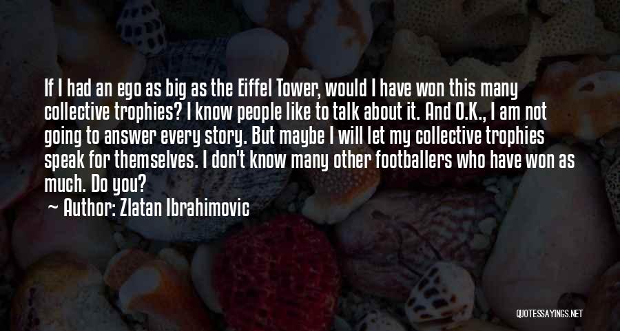 Zlatan Ibrahimovic Quotes: If I Had An Ego As Big As The Eiffel Tower, Would I Have Won This Many Collective Trophies? I