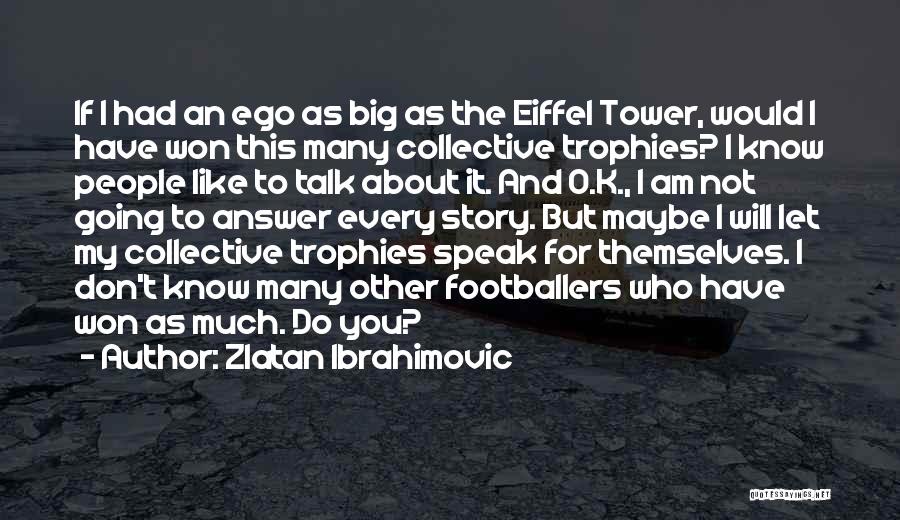 Zlatan Ibrahimovic Quotes: If I Had An Ego As Big As The Eiffel Tower, Would I Have Won This Many Collective Trophies? I