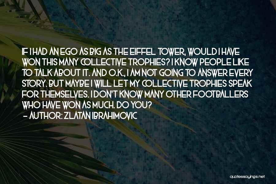 Zlatan Ibrahimovic Quotes: If I Had An Ego As Big As The Eiffel Tower, Would I Have Won This Many Collective Trophies? I