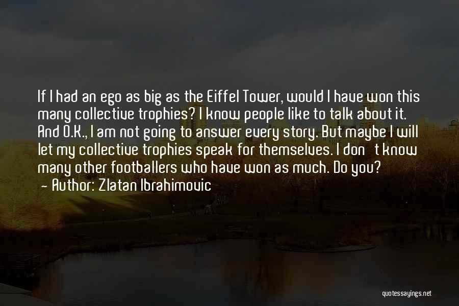 Zlatan Ibrahimovic Quotes: If I Had An Ego As Big As The Eiffel Tower, Would I Have Won This Many Collective Trophies? I