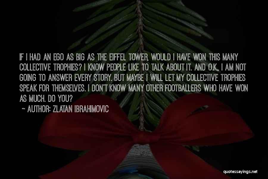 Zlatan Ibrahimovic Quotes: If I Had An Ego As Big As The Eiffel Tower, Would I Have Won This Many Collective Trophies? I