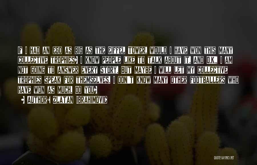 Zlatan Ibrahimovic Quotes: If I Had An Ego As Big As The Eiffel Tower, Would I Have Won This Many Collective Trophies? I