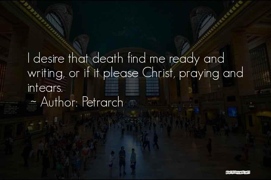 Petrarch Quotes: I Desire That Death Find Me Ready And Writing, Or If It Please Christ, Praying And Intears.