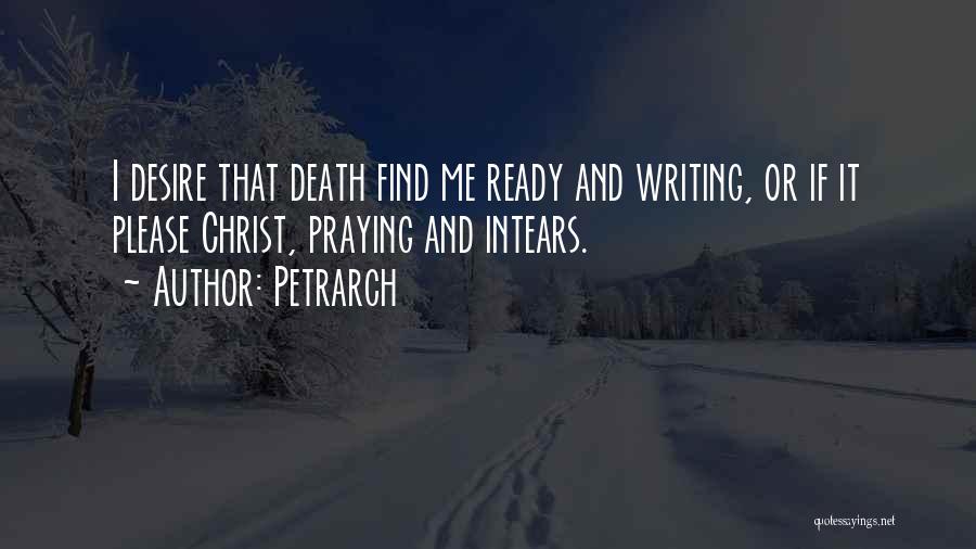 Petrarch Quotes: I Desire That Death Find Me Ready And Writing, Or If It Please Christ, Praying And Intears.