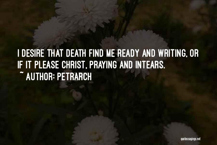 Petrarch Quotes: I Desire That Death Find Me Ready And Writing, Or If It Please Christ, Praying And Intears.