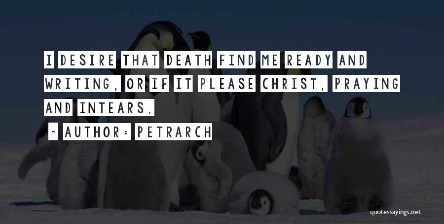 Petrarch Quotes: I Desire That Death Find Me Ready And Writing, Or If It Please Christ, Praying And Intears.