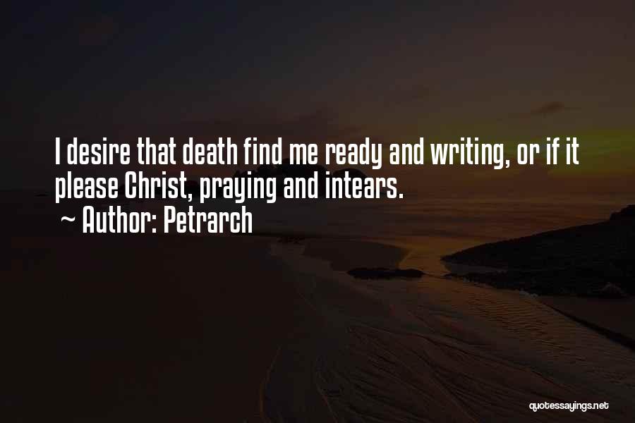 Petrarch Quotes: I Desire That Death Find Me Ready And Writing, Or If It Please Christ, Praying And Intears.
