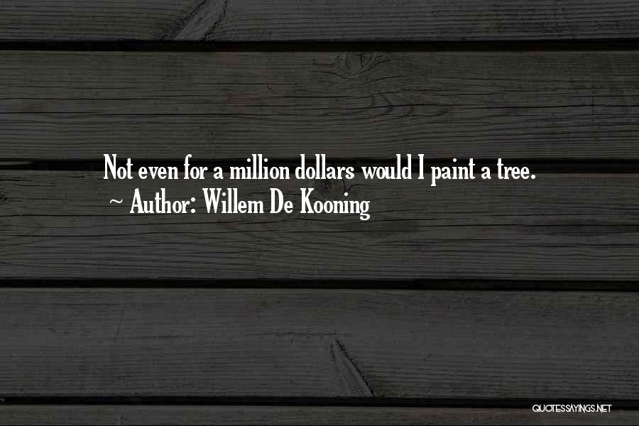 Willem De Kooning Quotes: Not Even For A Million Dollars Would I Paint A Tree.