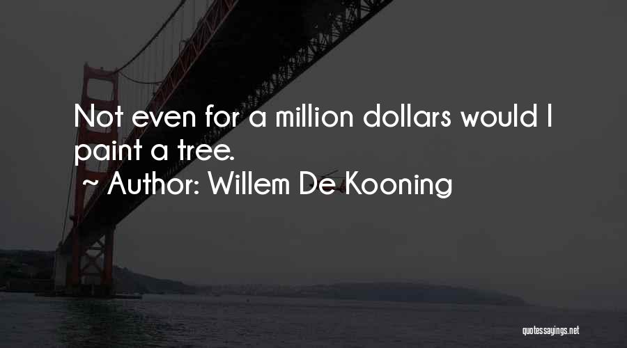 Willem De Kooning Quotes: Not Even For A Million Dollars Would I Paint A Tree.