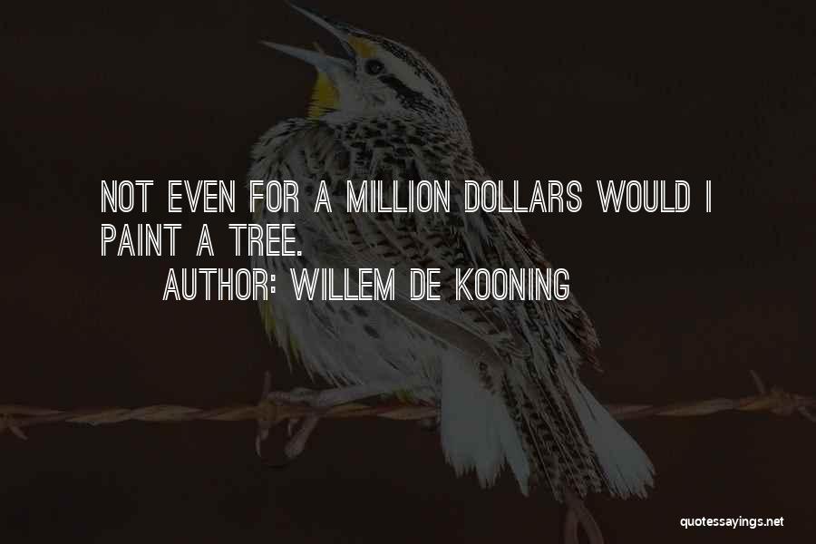 Willem De Kooning Quotes: Not Even For A Million Dollars Would I Paint A Tree.