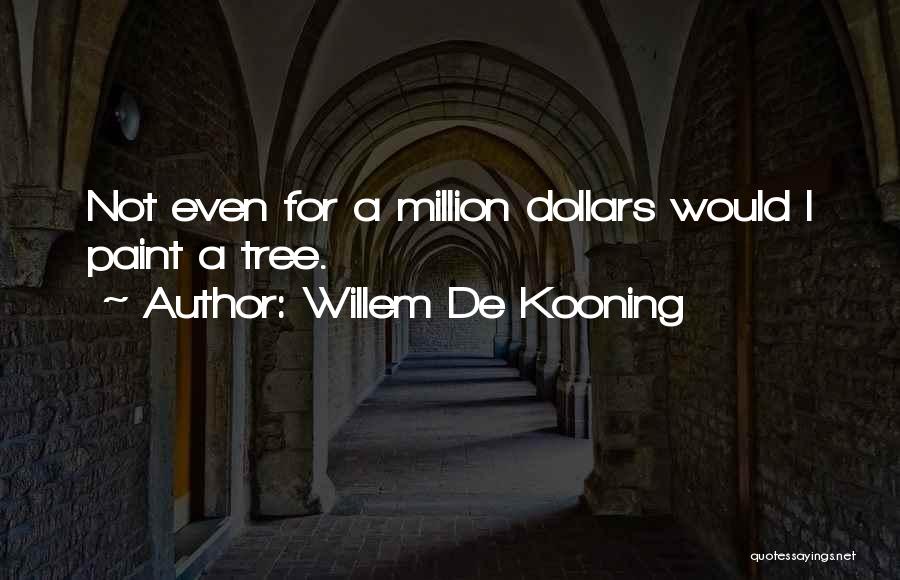 Willem De Kooning Quotes: Not Even For A Million Dollars Would I Paint A Tree.