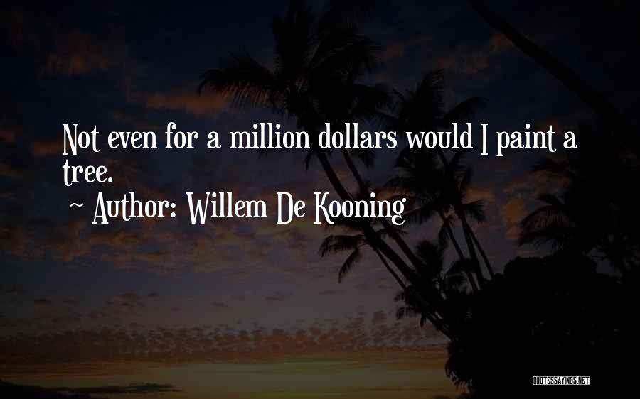 Willem De Kooning Quotes: Not Even For A Million Dollars Would I Paint A Tree.