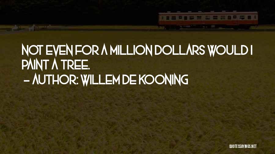 Willem De Kooning Quotes: Not Even For A Million Dollars Would I Paint A Tree.