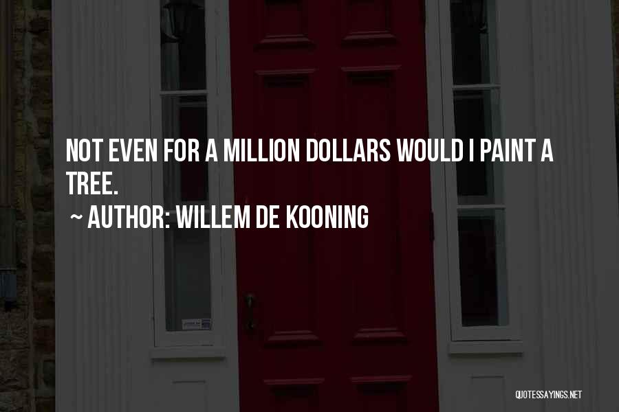 Willem De Kooning Quotes: Not Even For A Million Dollars Would I Paint A Tree.