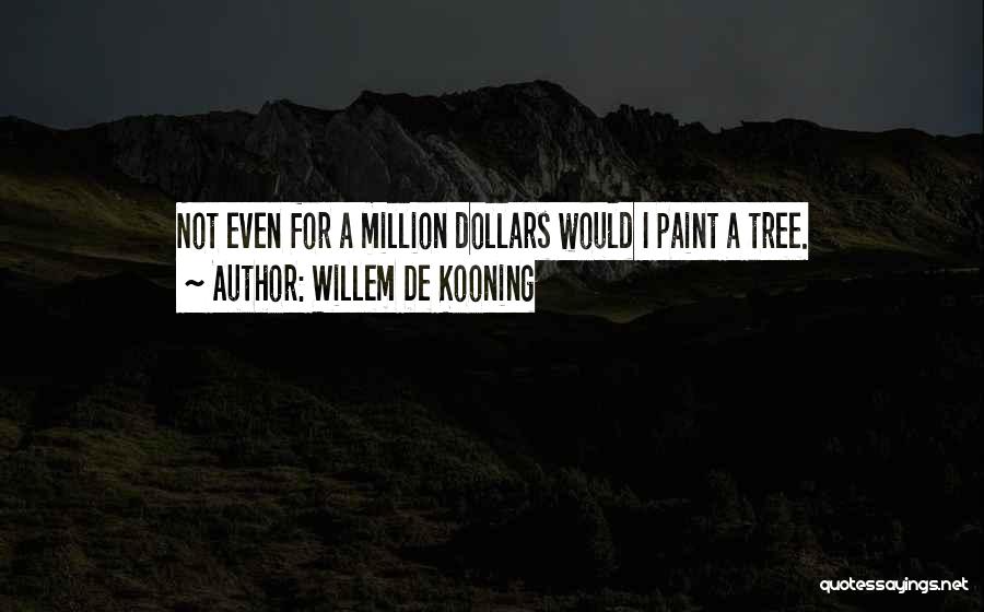 Willem De Kooning Quotes: Not Even For A Million Dollars Would I Paint A Tree.
