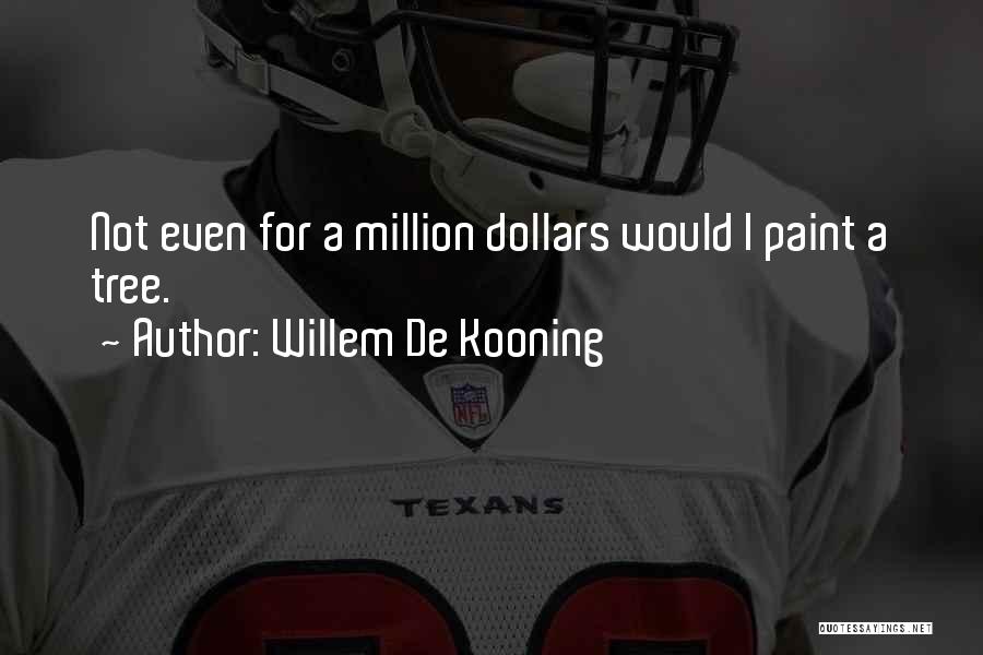 Willem De Kooning Quotes: Not Even For A Million Dollars Would I Paint A Tree.