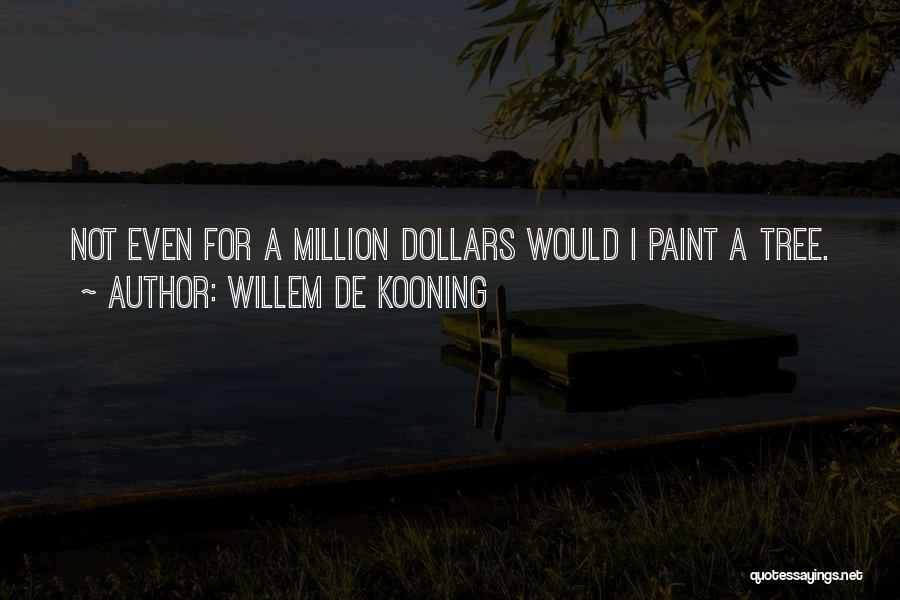 Willem De Kooning Quotes: Not Even For A Million Dollars Would I Paint A Tree.