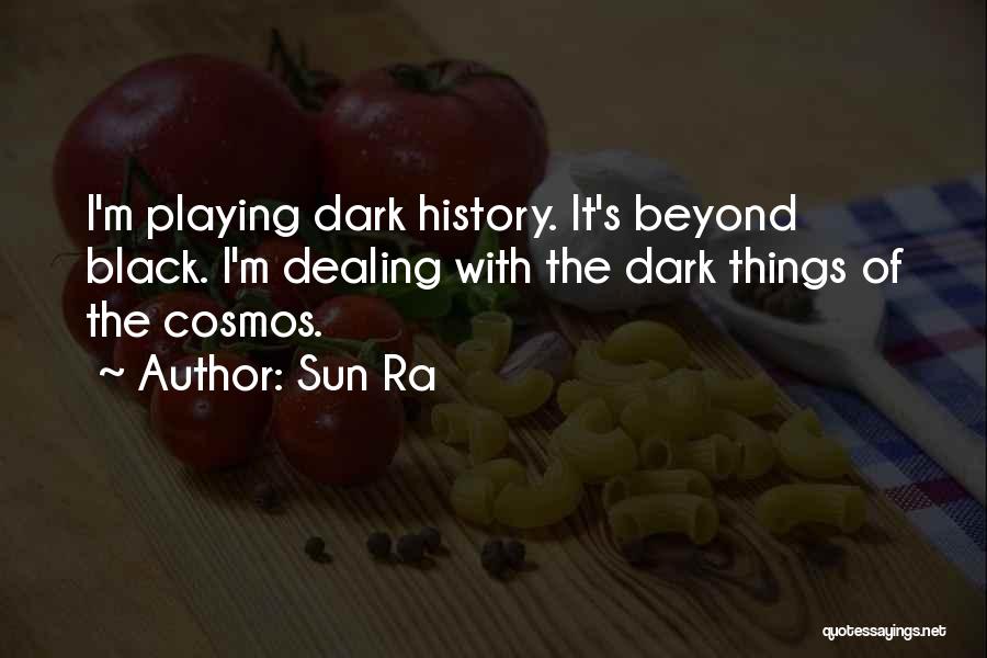 Sun Ra Quotes: I'm Playing Dark History. It's Beyond Black. I'm Dealing With The Dark Things Of The Cosmos.