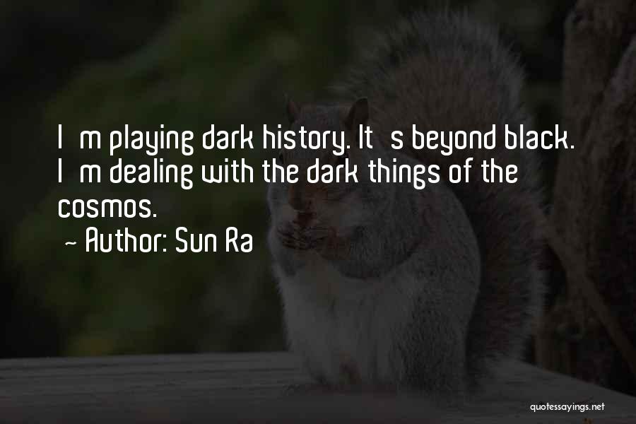 Sun Ra Quotes: I'm Playing Dark History. It's Beyond Black. I'm Dealing With The Dark Things Of The Cosmos.