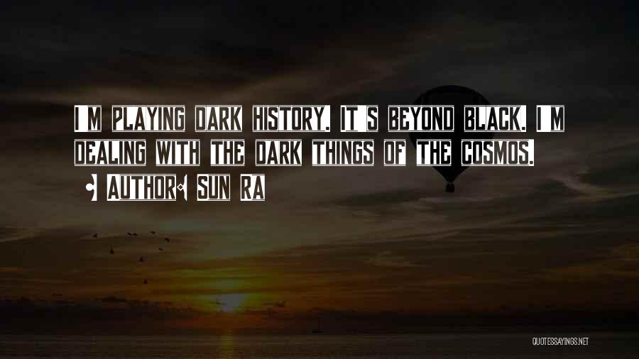 Sun Ra Quotes: I'm Playing Dark History. It's Beyond Black. I'm Dealing With The Dark Things Of The Cosmos.