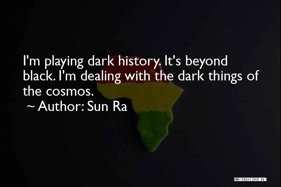 Sun Ra Quotes: I'm Playing Dark History. It's Beyond Black. I'm Dealing With The Dark Things Of The Cosmos.