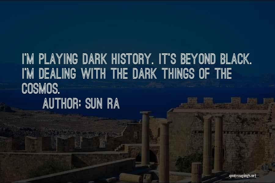 Sun Ra Quotes: I'm Playing Dark History. It's Beyond Black. I'm Dealing With The Dark Things Of The Cosmos.