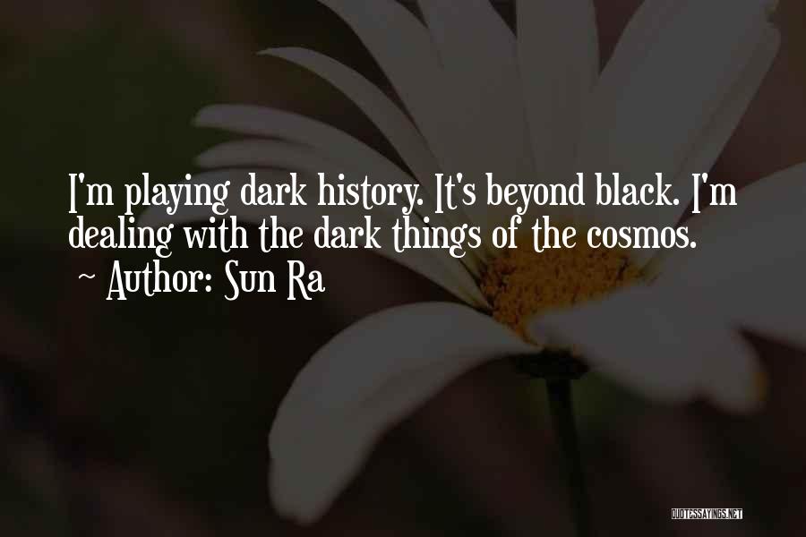 Sun Ra Quotes: I'm Playing Dark History. It's Beyond Black. I'm Dealing With The Dark Things Of The Cosmos.