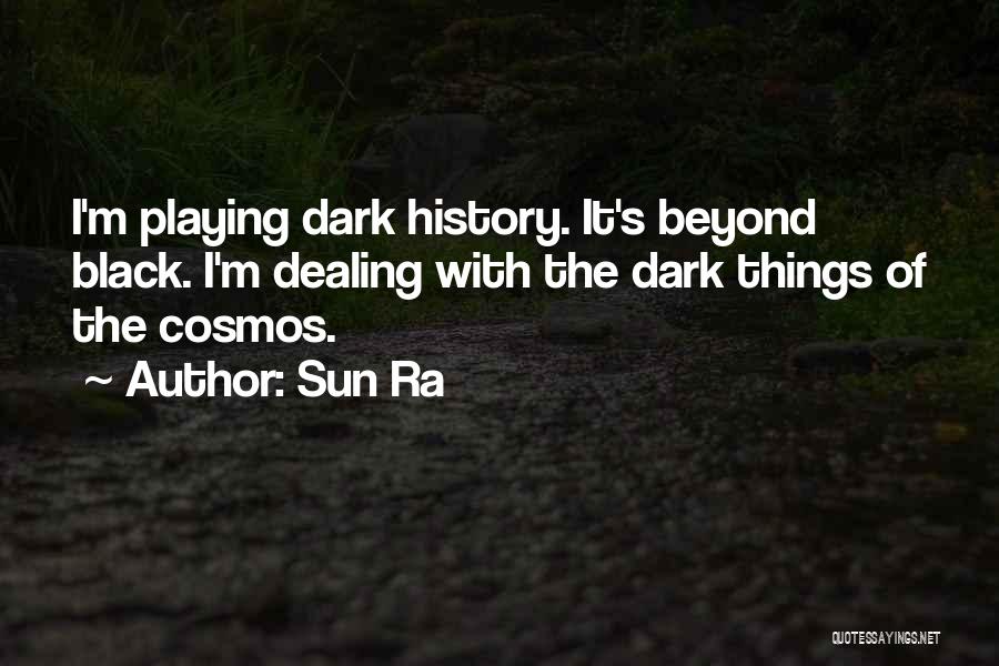 Sun Ra Quotes: I'm Playing Dark History. It's Beyond Black. I'm Dealing With The Dark Things Of The Cosmos.