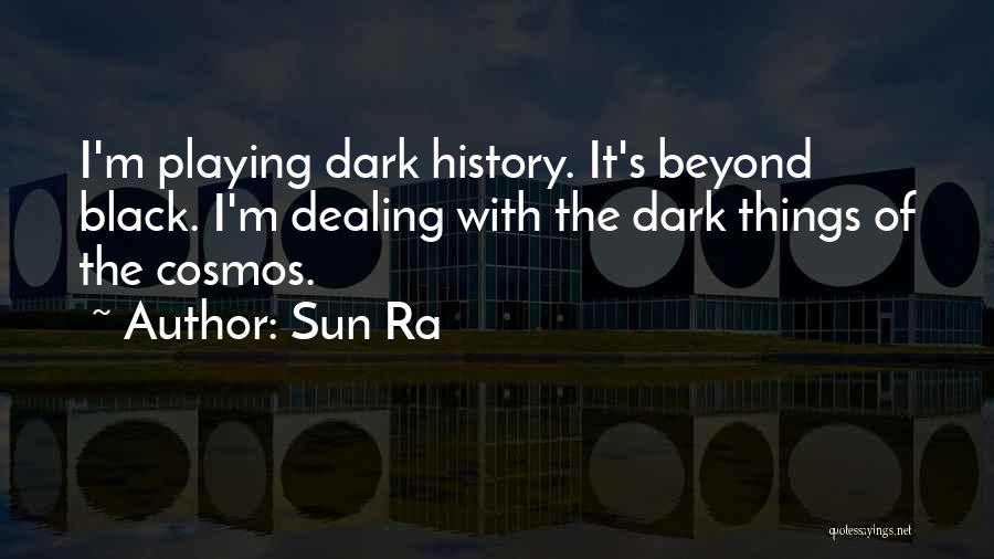 Sun Ra Quotes: I'm Playing Dark History. It's Beyond Black. I'm Dealing With The Dark Things Of The Cosmos.