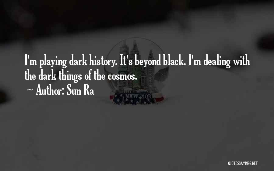 Sun Ra Quotes: I'm Playing Dark History. It's Beyond Black. I'm Dealing With The Dark Things Of The Cosmos.