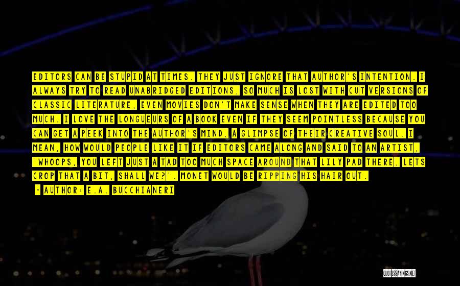 E.A. Bucchianeri Quotes: Editors Can Be Stupid At Times. They Just Ignore That Author's Intention. I Always Try To Read Unabridged Editions, So