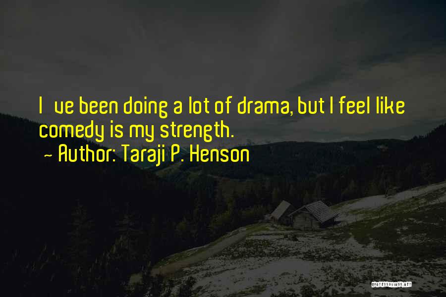 Taraji P. Henson Quotes: I've Been Doing A Lot Of Drama, But I Feel Like Comedy Is My Strength.