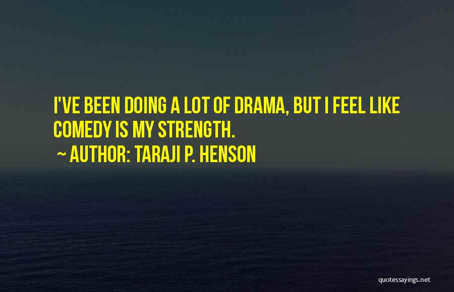 Taraji P. Henson Quotes: I've Been Doing A Lot Of Drama, But I Feel Like Comedy Is My Strength.