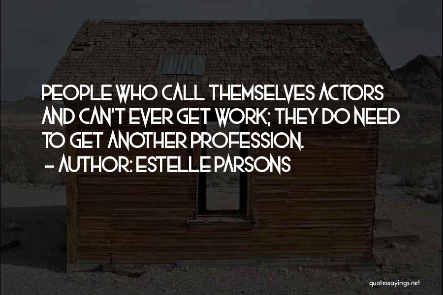 Estelle Parsons Quotes: People Who Call Themselves Actors And Can't Ever Get Work; They Do Need To Get Another Profession.