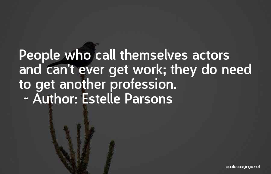 Estelle Parsons Quotes: People Who Call Themselves Actors And Can't Ever Get Work; They Do Need To Get Another Profession.
